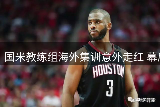 国米教练组海外集训意外走红 幕后英雄受球迷热捧